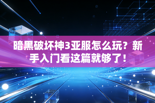 暗黑破坏神3亚服怎么玩？新手入门看这篇就够了！