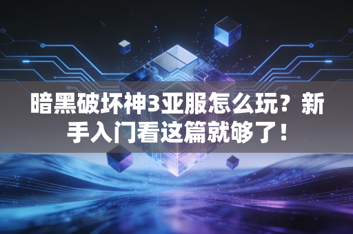暗黑破坏神3亚服怎么玩？新手入门看这篇就够了！