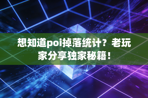 想知道poi掉落统计？老玩家分享独家秘籍！
