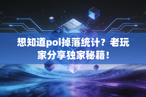 想知道poi掉落统计？老玩家分享独家秘籍！