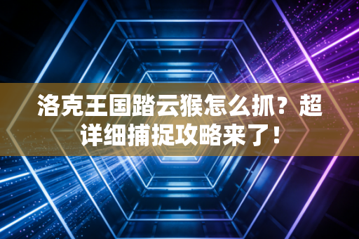洛克王国踏云猴怎么抓？超详细捕捉攻略来了！