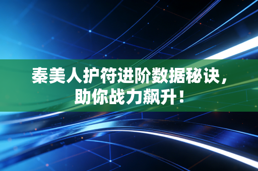 秦美人护符进阶数据秘诀，助你战力飙升！