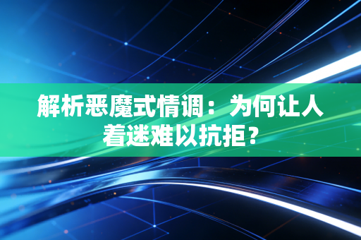 解析恶魔式情调：为何让人着迷难以抗拒？