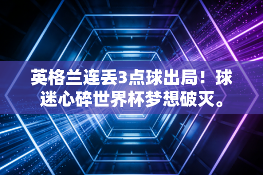 英格兰连丢3点球出局！球迷心碎世界杯梦想破灭。