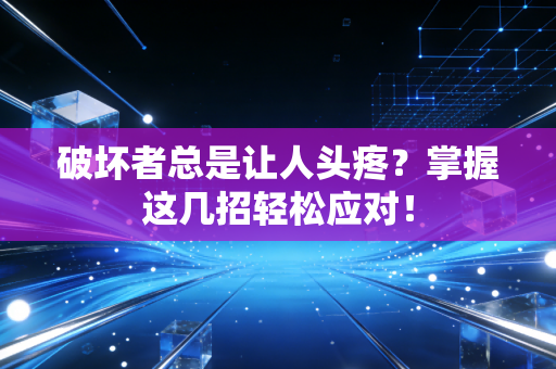 破坏者总是让人头疼？掌握这几招轻松应对！