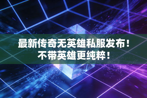 最新传奇无英雄私服发布！不带英雄更纯粹！