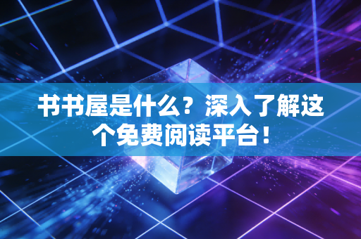 书书屋是什么？深入了解这个免费阅读平台！