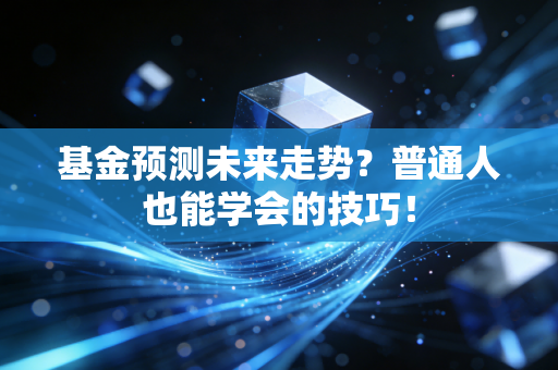 基金预测未来走势？普通人也能学会的技巧！