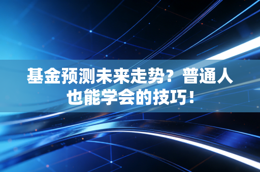 基金预测未来走势？普通人也能学会的技巧！