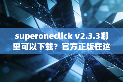 superoneclick v2.3.3哪里可以下载？官方正版在这里！