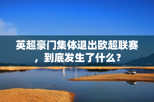 英超豪门集体退出欧超联赛，到底发生了什么？