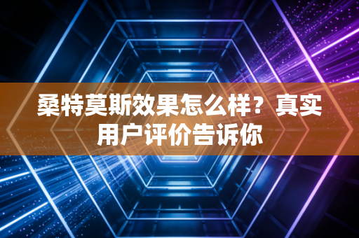 桑特莫斯效果怎么样？真实用户评价告诉你