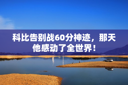 科比告别战60分神迹，那天他感动了全世界！