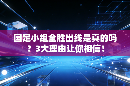 国足小组全胜出线是真的吗？3大理由让你相信！