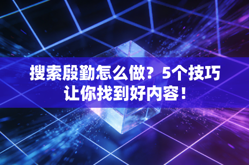 搜索殷勤怎么做？5个技巧让你找到好内容！