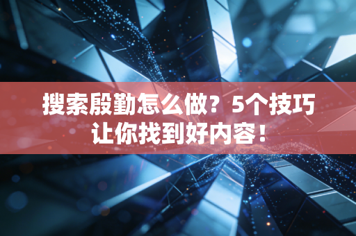 搜索殷勤怎么做？5个技巧让你找到好内容！