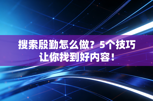 搜索殷勤怎么做？5个技巧让你找到好内容！