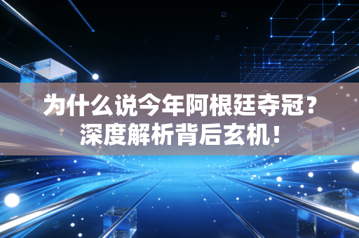 为什么说今年阿根廷夺冠？深度解析背后玄机！