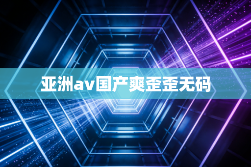 亚洲av国产爽歪歪无码