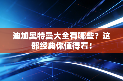 迪加奥特曼大全有哪些？这部经典你值得看！