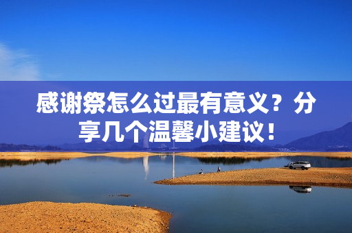 感谢祭怎么过最有意义？分享几个温馨小建议！