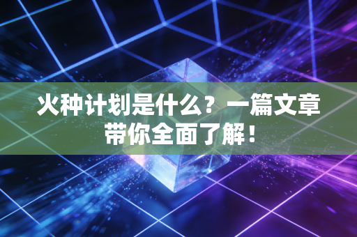 火种计划是什么？一篇文章带你全面了解！