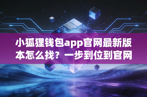 小狐狸钱包app官网最新版本怎么找？一步到位到官网！