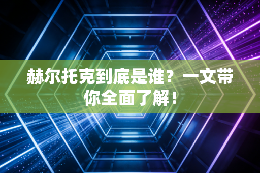赫尔托克到底是谁？一文带你全面了解！