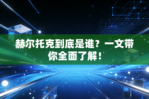 赫尔托克到底是谁？一文带你全面了解！