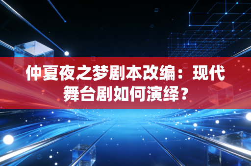 仲夏夜之梦剧本改编：现代舞台剧如何演绎？