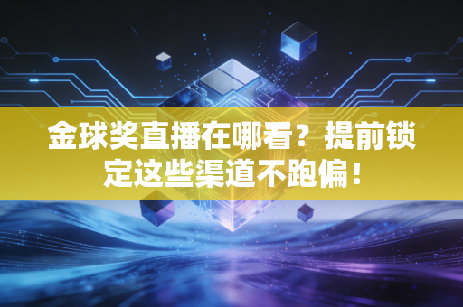 金球奖直播在哪看？提前锁定这些渠道不跑偏！