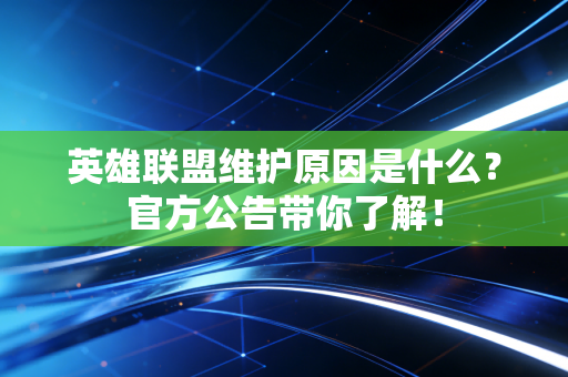 英雄联盟维护原因是什么？官方公告带你了解！
