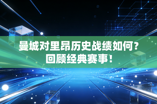 曼城对里昂历史战绩如何？回顾经典赛事！
