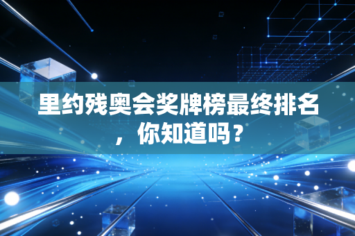 里约残奥会奖牌榜最终排名，你知道吗？