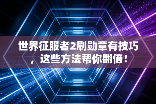 世界征服者2刷勋章有技巧，这些方法帮你翻倍！