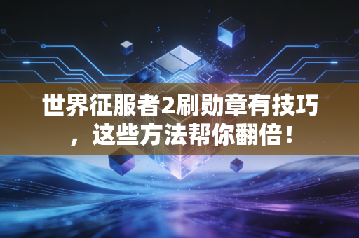 世界征服者2刷勋章有技巧，这些方法帮你翻倍！