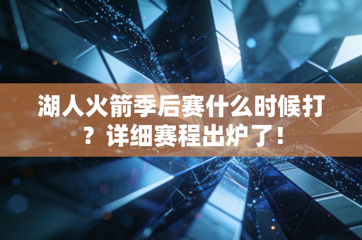 湖人火箭季后赛什么时候打？详细赛程出炉了！