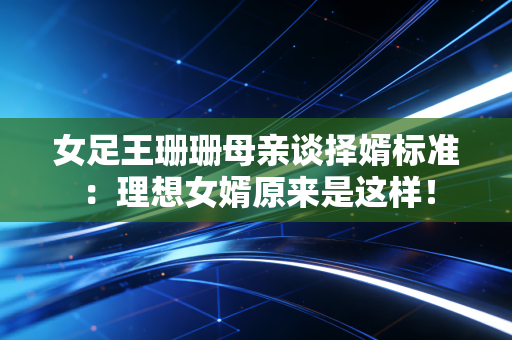 女足王珊珊母亲谈择婿标准：理想女婿原来是这样！
