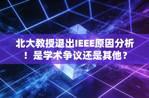 北大教授退出IEEE原因分析！是学术争议还是其他？