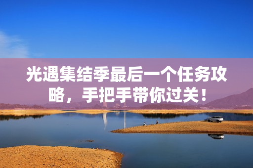 光遇集结季最后一个任务攻略，手把手带你过关！