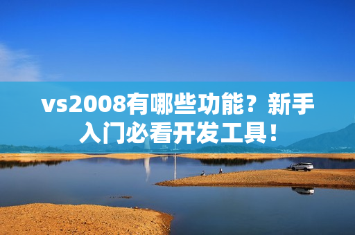 vs2008有哪些功能？新手入门必看开发工具！