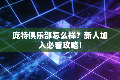 庞特俱乐部怎么样？新人加入必看攻略！