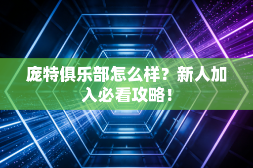 庞特俱乐部怎么样？新人加入必看攻略！