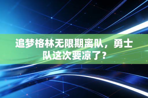 追梦格林无限期离队，勇士队这次要凉了？