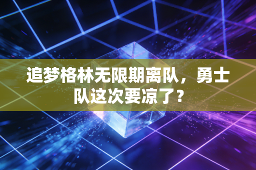 追梦格林无限期离队，勇士队这次要凉了？
