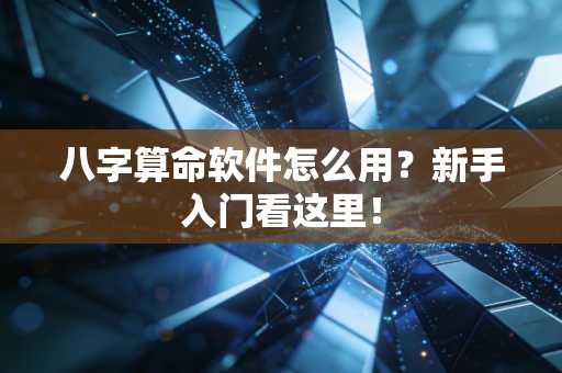 八字算命软件怎么用？新手入门看这里！