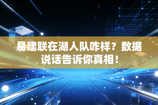 易建联在湖人队咋样？数据说话告诉你真相！
