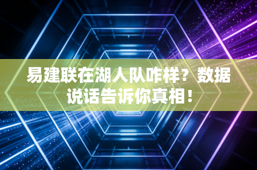 易建联在湖人队咋样？数据说话告诉你真相！