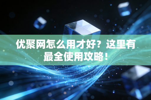 优聚网怎么用才好？这里有最全使用攻略！