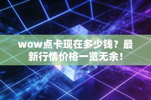 wow点卡现在多少钱？最新行情价格一览无余！